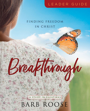 Breakthrough - Women's Bible Study Leader Guide: Finding Freedom in Christ by Barb Roose