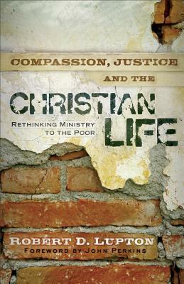 Compassion, Justice, and the Christian Life: Rethinking Ministry to the Poor by Robert D. Lupton