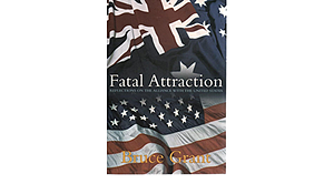 Fatal Attraction: Reflections on the Alliance with the United States by Bruce Grant