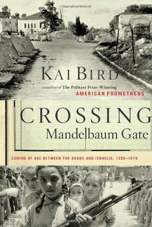 Crossing Mandelbaum Gate: Coming of Age Between the Arabs & Israelis 1956-78 by Kai Bird
