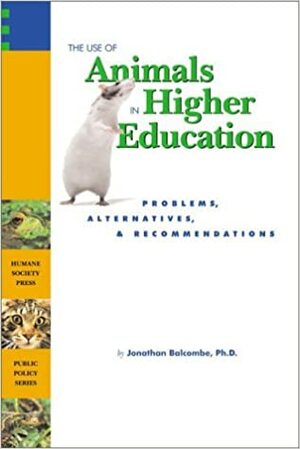 The Use of Animals in Higher Education: Problems, Alternatives, & Recommendations by Jonathan Balcombe