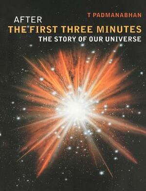After the First Three Minutes: The Story of Our Universe by T. Padmanabhan