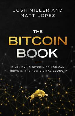 The Bitcoin Book: Simplifying Bitcoin so you can Thrive in the New Digital Economy by Matthew Lopez, Josh Miller