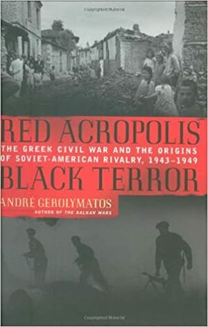 Red Acropolis, Black Terror: The Greek Civil War And The Origins Of The Soviet-American Rivalry, 1943-1949 by André Gerolymatos