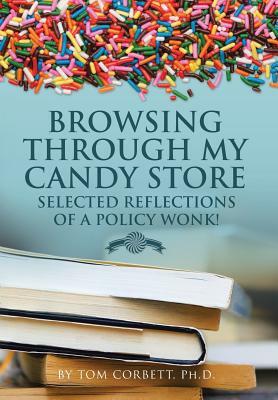 Browsing Through My Candy Store: Selected Reflections of a Policy Wonk! by Tom Corbett Ph. D.