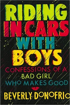 Riding in Cars with Boys: Confessions of a Bad Girl Who Makes Good by Beverly Donofrio