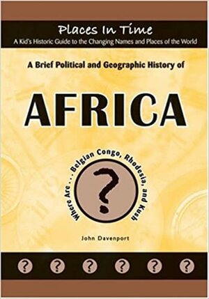 A Brief Political and Geographic History of Africa: Where Are...Belgian Congo, Rhodesia, and Kush by John Davenport