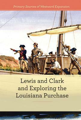 Lewis and Clark and Exploring the Louisiana Purchase by Alicia Klepeis