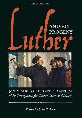 Luther and His Progeny: 500 Years of Protestantism and Its Consequences for Church, State, and Society by John C. Rao