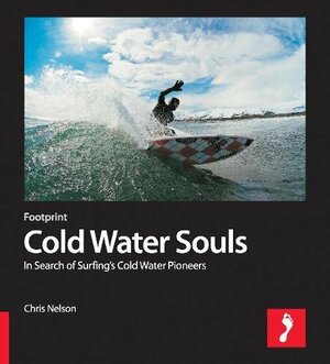 Cold Water Souls: In Search of Surfings Cold Water Pioneers by Chris Nelson