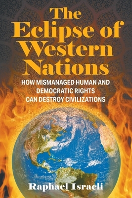 The Eclipse of Western Nations: How Mismanaged Human and Democratic Rights Can Destroy Civilizations by Raphael Israeli