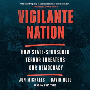 Vigilante Nation: How State-Sponsored Terror Threatens Our Democracy by David Noll, Jon Michaels