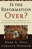 Is the Reformation Over?: An Evangelical Assessment of Contemporary Roman Catholicism by Mark A. Noll, Carolyn Nystrom