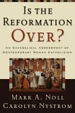 Is the Reformation Over?: An Evangelical Assessment of Contemporary Roman Catholicism by Carolyn Nystrom, Mark A. Noll