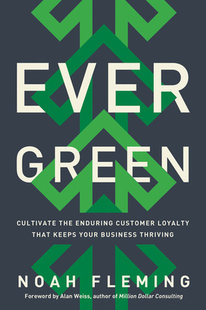 Evergreen: Cultivate the Enduring Customer Loyalty That Keeps Your Business Thriving by Alan Weiss, Noah Fleming