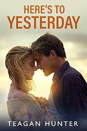 Here's to Yesterday by Teagan Hunter