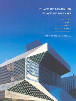 Place of Learning, Place of Dreams: A History of the Seattle Public Library by John Douglas Marshall