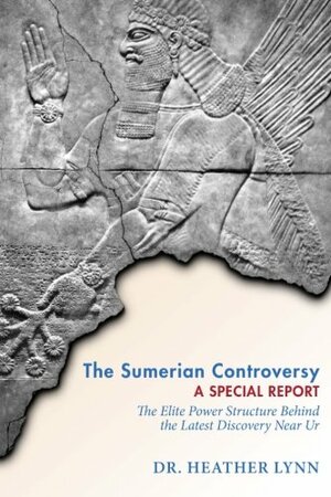 The Sumerian Controversy: A Special Report: The Elite Power Structure Behind the Latest Discovery Near Ur by Heather Lynn