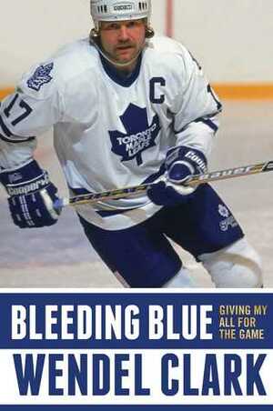 Bleeding Blue: Giving My All for the Game by Jim Lang, Wendel Clark