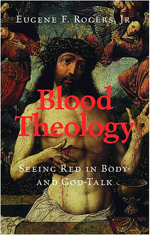 Blood Theology: Seeing Red in Body- And God-Talk by Eugene F. Rogers Jr