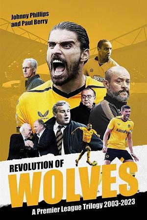 Revolution of Wolves: A Premier League Trilogy 2003-2023 by Paul Berry, Johnny Phillips