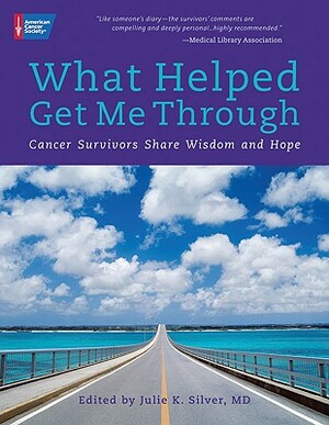 What Helped Get Me Through: Cancer Survivors Share Wisdom and Hope by Julie Silver