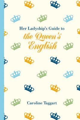 Her Ladyship's Guide to the Queen's English by Caroline Taggart