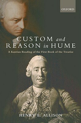 Custom and Reason in Hume: A Kantian Reading of the First Book of the Treatise by Henry E. Allison