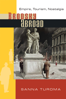 Brodsky Abroad: Empire, Tourism, Nostalgia by Sanna Turoma