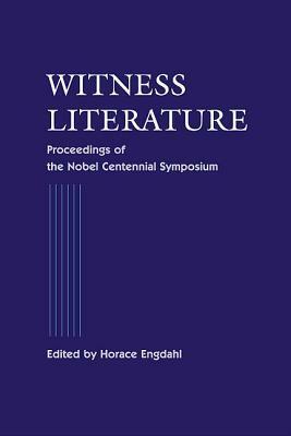 Witness Literature - Proceedings of the Nobel Contennial Symposium by Horace Engdahl