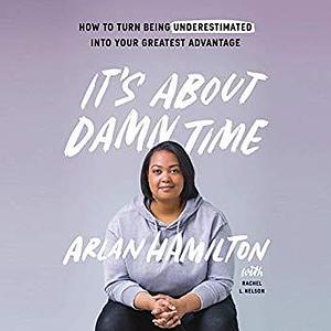 It's about Damn Time: How to Turn Being Underestimated into Your Greatest Advantage by Arlan Hamilton, Arlan Hamilton, Rachel L. Nelson