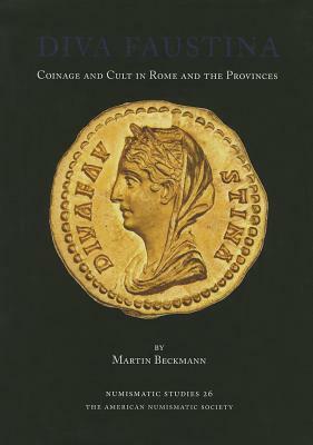 Diva Faustina: Coinage and Cult in Rome and the Provinces by Martin Beckmann