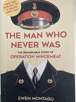The Man Who Never Was: The Remarkable Story of Operation Mincemeat by Ewen Montagu