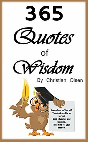 Quotes of Wisdom: 365 Quotes of Wisdom for the Whole Year (Wisdom Quotes, Wise Quotes, Wisdom Quotes, Random Quotes, Philosophy Quotes, Motivational Quotes, Inspirational Quotes) by Christian Olsen