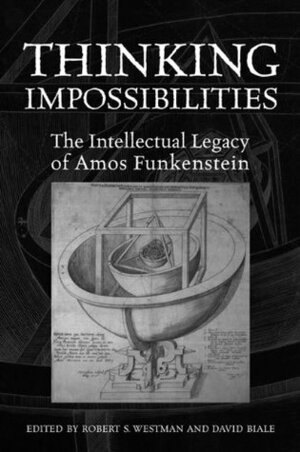 Thinking Impossibilities: The Intellectual Legacy of Amos Funkenstein (UCLA Clark Memorial Library Series) by Robert S. Westman, David Biale