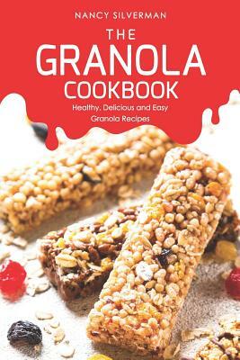 The Granola Cookbook: Healthy, Delicious and Easy Granola Recipes by Nancy Silverman