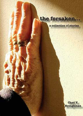 The forsaken...: a collection of stories by Chad V. Broughman