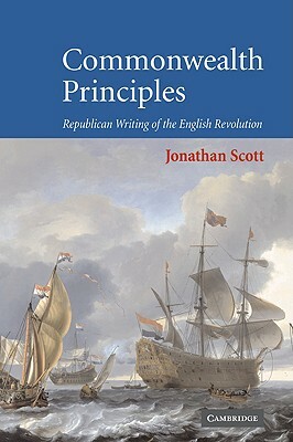 Commonwealth Principles: Republican Writing of the English Revolution by Jonathan Scott, Scott Jonathan