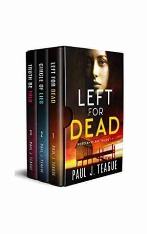 The Morecambe Bay Trilogy 1: Left for Dead, Circle of Lies & Truth Be Told: The first trilogy in one collection! by Paul J. Teague