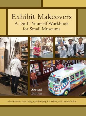 Exhibit Makeovers: A Do-It-Yourself Workbook for Small Museums, Second Edition by Lyle Murphy, Alice Parman, Ann Craig
