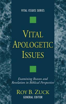 Vital Apologetic Issues: Examining Reason and Revelation in Biblical Perspective by Roy B. Zuck