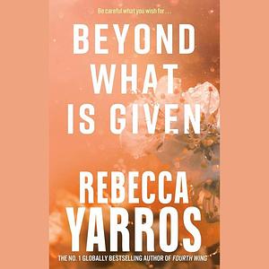 Beyond What is Given by Rebecca Yarros