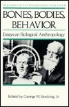 Bones, Bodies, Behavior: Essays on Biological Anthropology by George W. Stocking Jr.