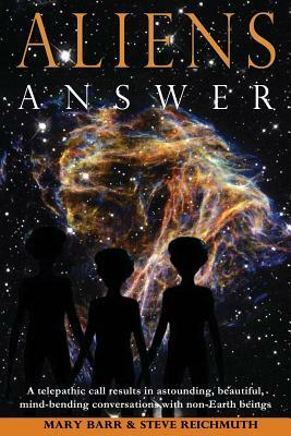 Aliens Answer: A telepathic call results in astounding, beautiful, mind-bending conversations with non-Earth beings by J. Steven Reichmuth, Mary Barr