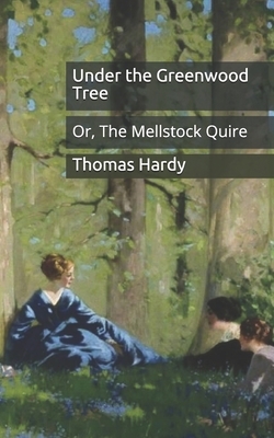 Under the Greenwood Tree: Or, The Mellstock Quire by Thomas Hardy