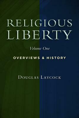 Religious Liberty, Vol. 1: Overviews and History by Douglas Laycock