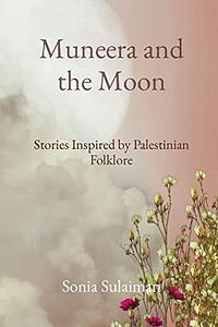 Muneera and the Moon: Stories Inspired by Palestinian Folklore by Sonia Sulaiman