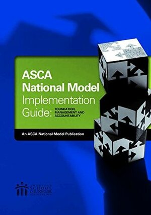 The ASCA National Model Implementation Guide: Foundation, Management and Accountability by American School Counselor Association