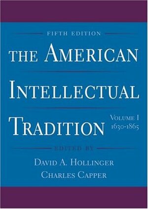 The American Intellectual Tradition: Volume I: 1630-1865 by David A. Hollinger, Charles Capper