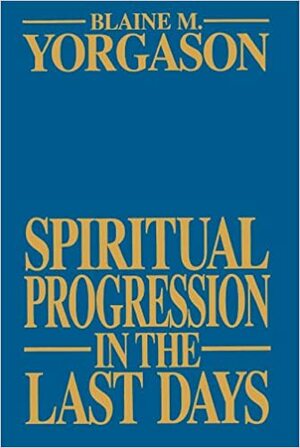 Spiritual Progression in the Last Days by Blaine M. Yorgason